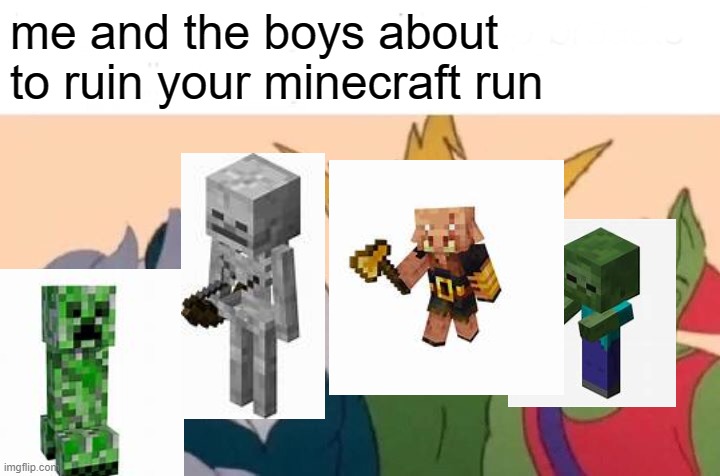 Me And The Boys Meme | me and the boys about to ruin your minecraft run | image tagged in memes,me and the boys | made w/ Imgflip meme maker