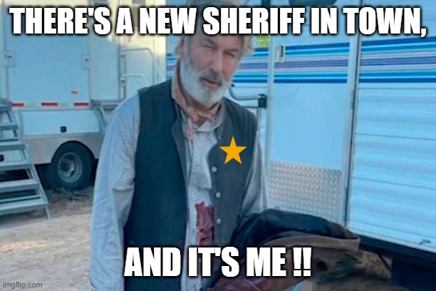 Sheriff Balwin |  THERE'S A NEW SHERIFF IN TOWN, AND IT'S ME !! | image tagged in alec baldwin | made w/ Imgflip meme maker