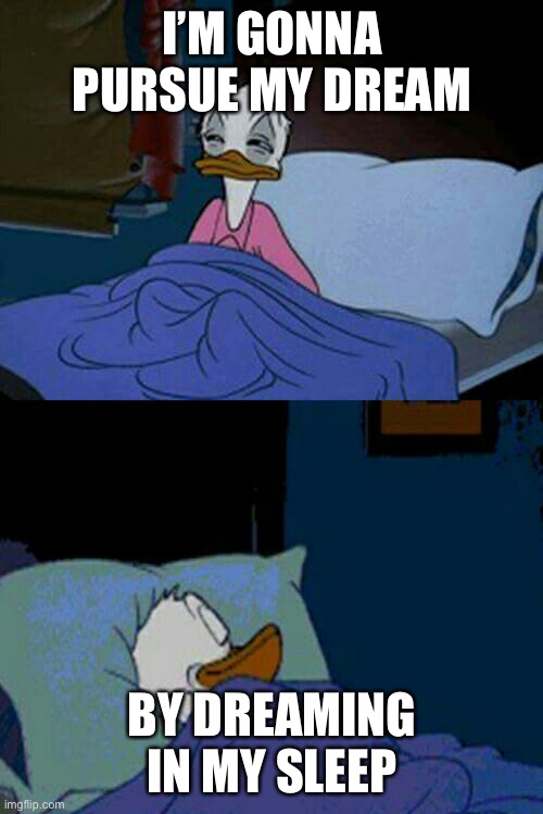Sweet dreams are made of sleep | I’M GONNA PURSUE MY DREAM; BY DREAMING IN MY SLEEP | image tagged in sleepy donald duck in bed,dreams,sleep | made w/ Imgflip meme maker