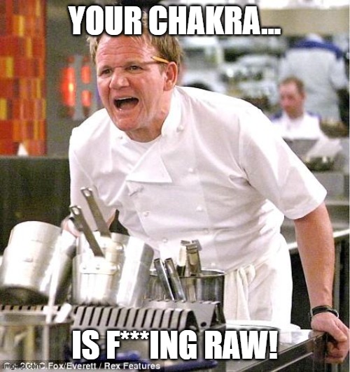 Chef Gordon Ramsay Meme | YOUR CHAKRA... IS F***ING RAW! | image tagged in memes,chef gordon ramsay | made w/ Imgflip meme maker