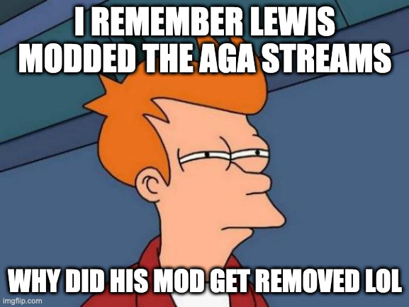 HELLO | I REMEMBER LEWIS MODDED THE AGA STREAMS; WHY DID HIS MOD GET REMOVED LOL | image tagged in memes,futurama fry | made w/ Imgflip meme maker