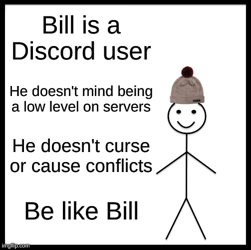 Be Like Bill Meme | Bill is a Discord user; He doesn't mind being a low level on servers; He doesn't curse or cause conflicts; Be like Bill | image tagged in memes,be like bill | made w/ Imgflip meme maker