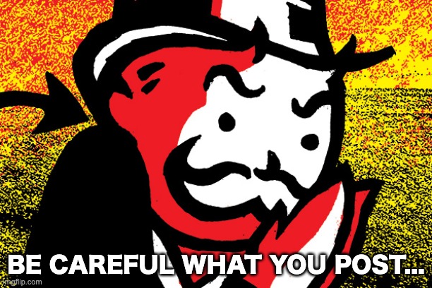 BE CAREFUL WHAT YOU POST... | image tagged in memes,unfunny | made w/ Imgflip meme maker