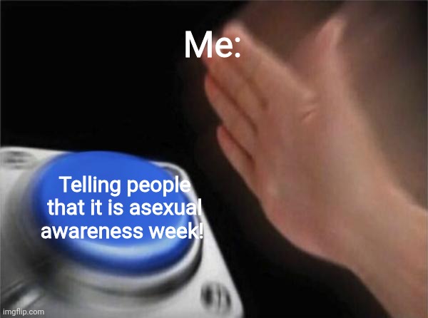 Blank Nut Button | Me:; Telling people that it is asexual awareness week! | image tagged in memes,blank nut button | made w/ Imgflip meme maker