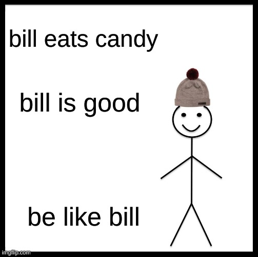 Be Like Bill | bill eats candy; bill is good; be like bill | image tagged in memes,be like bill | made w/ Imgflip meme maker