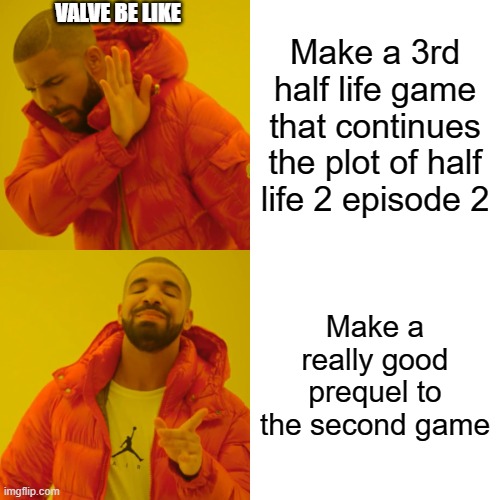 Drake Hotline Bling Meme | VALVE BE LIKE; Make a 3rd half life game that continues the plot of half life 2 episode 2; Make a really good prequel to the second game | image tagged in memes,drake hotline bling | made w/ Imgflip meme maker