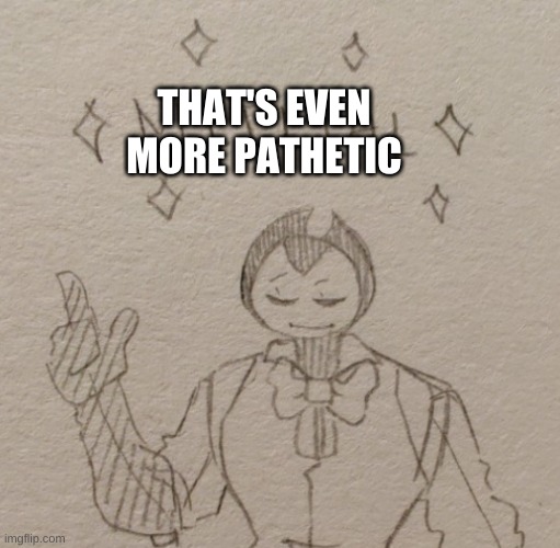 THAT'S EVEN MORE PATHETIC | made w/ Imgflip meme maker