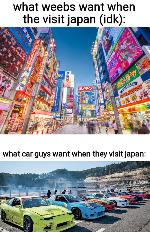 what weebs want when the visit japan (idk):; what car guys want when they visit japan: | made w/ Imgflip meme maker