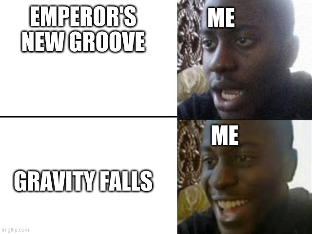 Reversed dissappointed black guy | ME; EMPEROR'S NEW GROOVE; ME; GRAVITY FALLS | image tagged in reversed dissappointed black guy | made w/ Imgflip meme maker