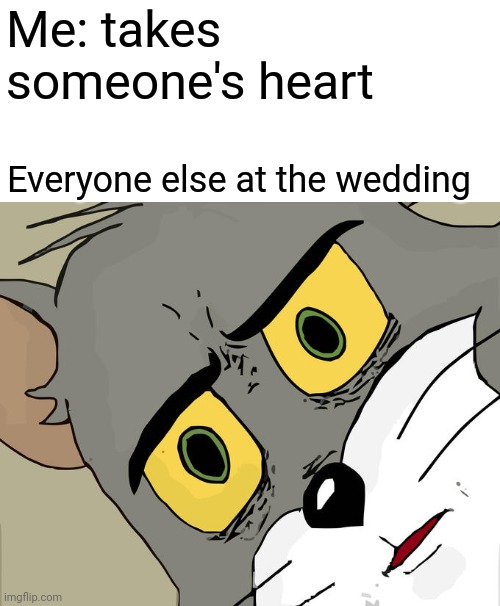 *not metaphorically |  Me: takes someone's heart; Everyone else at the wedding | image tagged in memes,unsettled tom | made w/ Imgflip meme maker