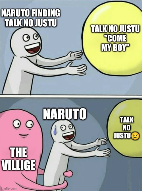 naruto meme | NARUTO FINDING TALK NO JUSTU; TALK NO JUSTU
''COME MY BOY''; NARUTO; TALK NO JUSTU😢; THE VILLIGE | image tagged in memes,running away balloon | made w/ Imgflip meme maker