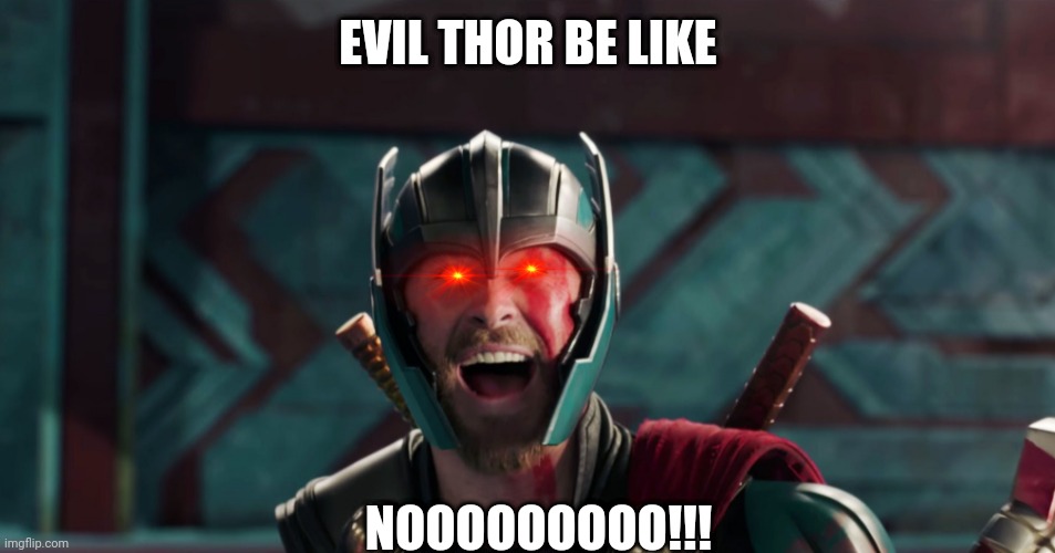 Evil Thor be like | EVIL THOR BE LIKE; NOOOOOOOOO!!! | image tagged in thor yes meme | made w/ Imgflip meme maker