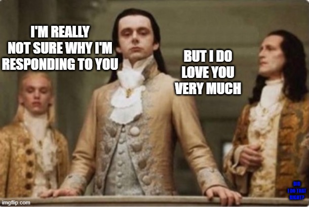 Noble | BUT I DO LOVE YOU VERY MUCH I'M REALLY NOT SURE WHY I'M RESPONDING TO YOU DID I DO THAT RIGHT? | image tagged in noble | made w/ Imgflip meme maker