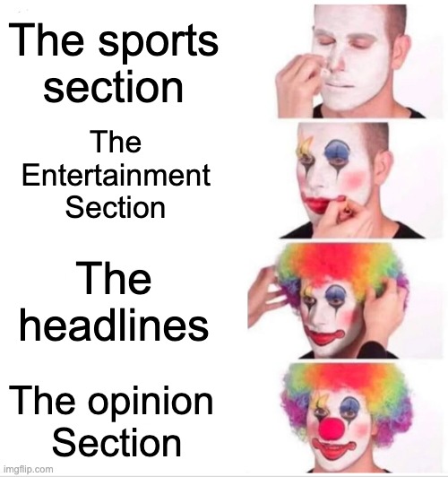 The newspaper be like: | The sports section; The Entertainment Section; The headlines; The opinion 
Section | image tagged in memes,clown applying makeup | made w/ Imgflip meme maker