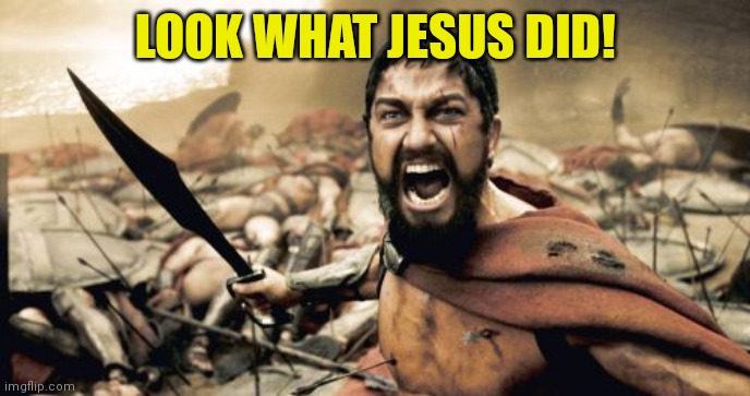 Sparta Leonidas Meme | LOOK WHAT JESUS DID! | image tagged in memes,sparta leonidas | made w/ Imgflip meme maker