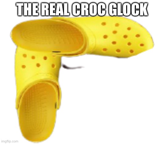 THE CROC GLOCK | THE REAL CROC GLOCK | image tagged in the croc glock | made w/ Imgflip meme maker