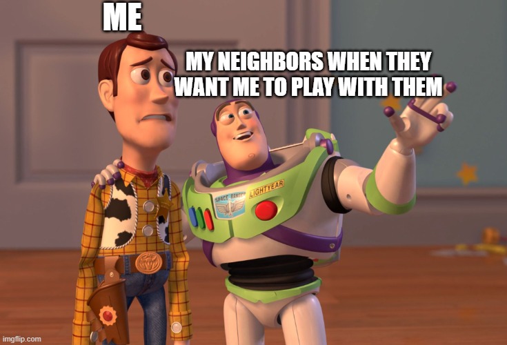 they want me to play hide and seek | ME; MY NEIGHBORS WHEN THEY WANT ME TO PLAY WITH THEM | image tagged in memes,x x everywhere | made w/ Imgflip meme maker
