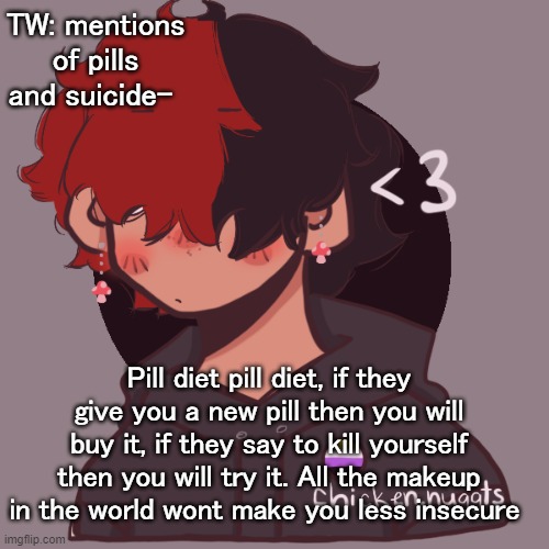 :P | TW: mentions of pills and suicide-; Pill diet pill diet, if they give you a new pill then you will buy it, if they say to kill yourself then you will try it. All the makeup in the world wont make you less insecure | image tagged in i dont have a picrew problem you have a picrew problem | made w/ Imgflip meme maker