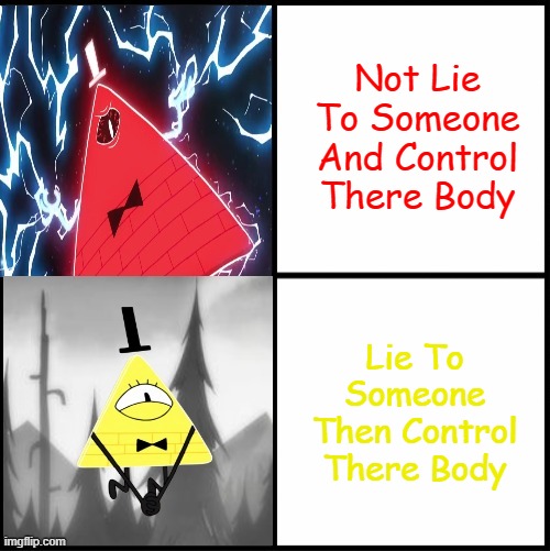I Will Control Someone's Body |  Not Lie To Someone And Control There Body; Lie To Someone Then Control There Body | image tagged in bill cipher drake | made w/ Imgflip meme maker