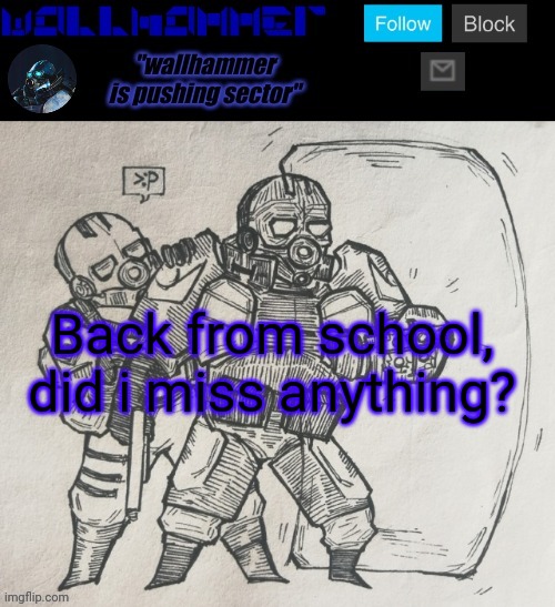 Back from school, did i miss anything? | image tagged in wallhammer temp | made w/ Imgflip meme maker