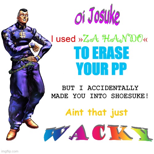 Oi Josuke | TO ERASE YOUR PP BUT I ACCIDENTALLY MADE YOU INTO SHOESUKE! | image tagged in oi josuke | made w/ Imgflip meme maker