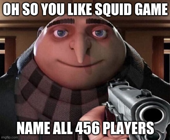 squid game | OH SO YOU LIKE SQUID GAME; NAME ALL 456 PLAYERS | image tagged in gru gun | made w/ Imgflip meme maker