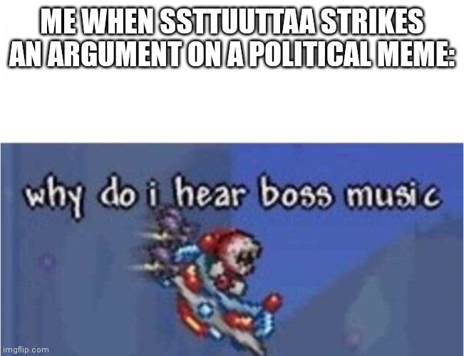 why do i hear boss music | ME WHEN SSTTUUTTAA STRIKES AN ARGUMENT ON A POLITICAL MEME: | image tagged in why do i hear boss music | made w/ Imgflip meme maker