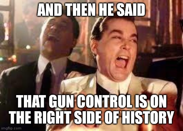 And then he said .... | AND THEN HE SAID; THAT GUN CONTROL IS ON THE RIGHT SIDE OF HISTORY | image tagged in and then he said | made w/ Imgflip meme maker