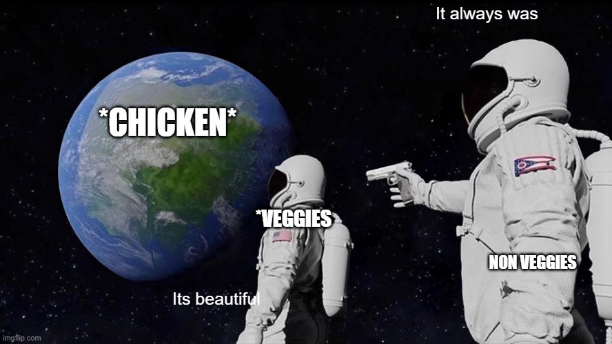 Always Has Been | It always was; *CHICKEN*; *VEGGIES; NON VEGGIES; Its beautiful | image tagged in memes,always has been | made w/ Imgflip meme maker