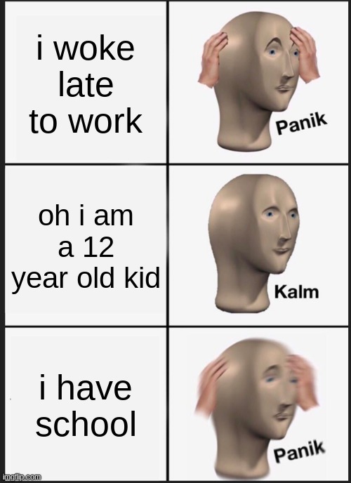 every kids be like | i woke late to work; oh i am a 12 year old kid; i have school | image tagged in memes,panik kalm panik | made w/ Imgflip meme maker