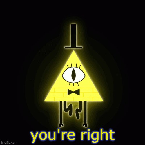 bill cipher says | you're right | image tagged in bill cipher says | made w/ Imgflip meme maker