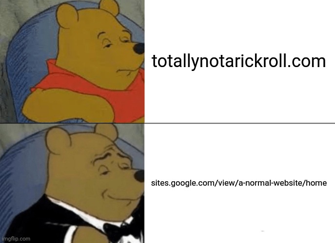 Lol | totallynotarickroll.com; sites.google.com/view/a-normal-website/home | image tagged in memes,tuxedo winnie the pooh | made w/ Imgflip meme maker