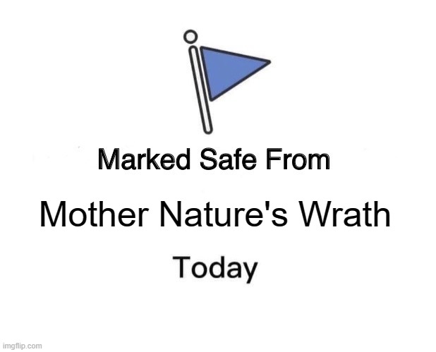 Mother Nature's Wrath | Mother Nature's Wrath | image tagged in memes,marked safe from | made w/ Imgflip meme maker