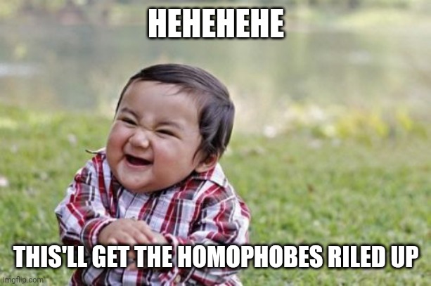 Evil Toddler Meme | HEHEHEHE THIS'LL GET THE HOMOPHOBES RILED UP | image tagged in memes,evil toddler | made w/ Imgflip meme maker