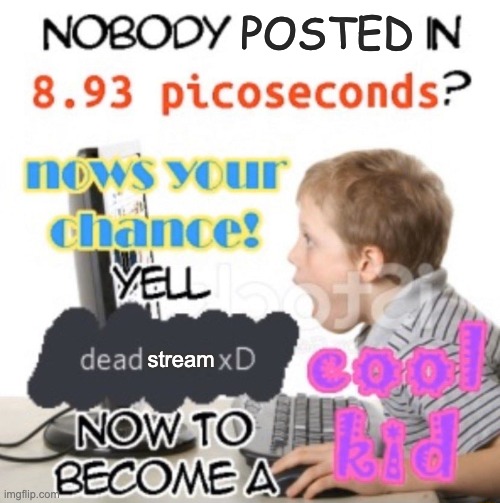 I made a slightly cleaner version for some reason :/ | POSTED; stream | image tagged in memes,unfunny | made w/ Imgflip meme maker