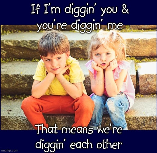 If I'm diggin' you &
you're diggin' me That means we're diggin' each other | made w/ Imgflip meme maker