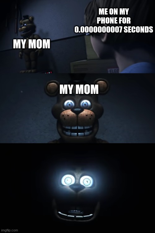 run. | ME ON MY PHONE FOR 0.0000000007 SECONDS; MY MOM; MY MOM | image tagged in fnaf,five nights at freddy's | made w/ Imgflip meme maker