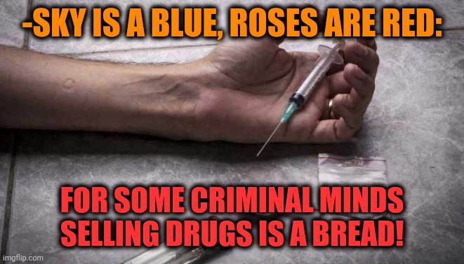 -Should to eat a substance. | -SKY IS A BLUE, ROSES ARE RED:; FOR SOME CRIMINAL MINDS SELLING DRUGS IS A BREAD! | image tagged in heroin,don't do drugs,criminal minds,sell out,garlic bread,roses are red | made w/ Imgflip meme maker