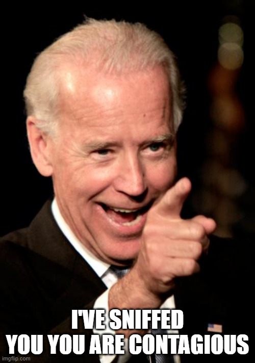 Smilin Biden | I'VE SNIFFED YOU YOU ARE CONTAGIOUS | image tagged in memes,smilin biden | made w/ Imgflip meme maker
