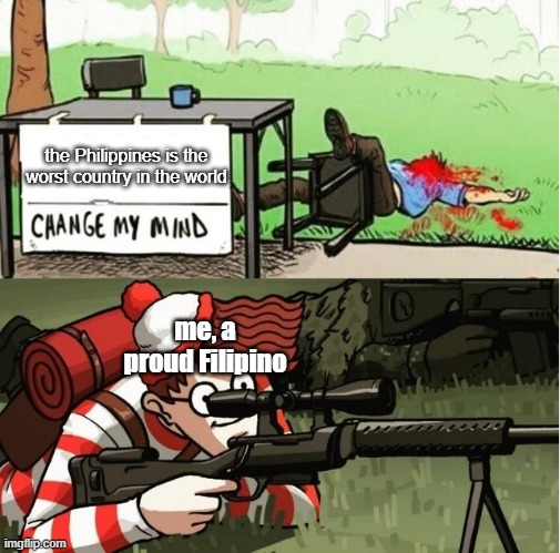 WALDO SHOOTS THE CHANGE MY MIND GUY | the Philippines is the worst country in the world; me, a proud Filipino | image tagged in waldo shoots the change my mind guy,philippines,change my mind | made w/ Imgflip meme maker