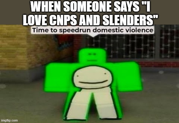 what the dream doin | WHEN SOMEONE SAYS "I LOVE CNPS AND SLENDERS" | image tagged in time to speedrun domestic violence,dream,roblox,memes,funny,oh wow are you actually reading these tags | made w/ Imgflip meme maker