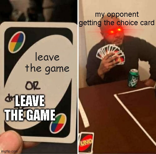 why wait until you win if you can make them have a impossible choice | my opponent getting the choice card; leave the game; LEAVE THE GAME | image tagged in memes,uno draw 25 cards | made w/ Imgflip meme maker