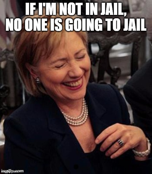 Hillary LOL | IF I'M NOT IN JAIL, NO ONE IS GOING TO JAIL | image tagged in hillary lol | made w/ Imgflip meme maker