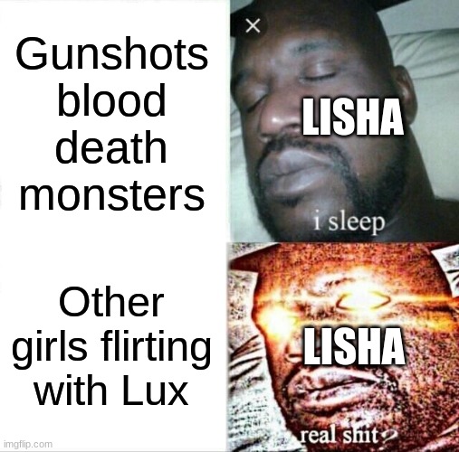 Undefeated Bahamut Chronicles, anyone? | Gunshots
blood
death
monsters; LISHA; Other girls flirting with Lux; LISHA | image tagged in memes,sleeping shaq | made w/ Imgflip meme maker