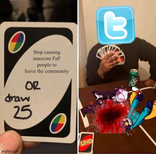 UNO Draw 25 Cards | Stop causing innocent FnF people to leave the community | image tagged in memes,uno draw 25 cards,friday night funkin | made w/ Imgflip meme maker