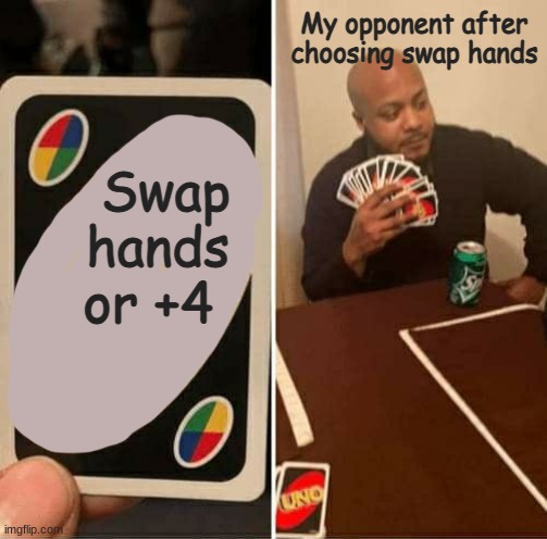:) | My opponent after choosing swap hands; Swap hands; or +4 | image tagged in memes | made w/ Imgflip meme maker