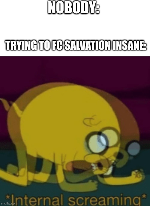 I swear I will FC Salvation Left Side, It's so annoying | NOBODY:; TRYING TO FC SALVATION INSANE: | image tagged in blank white template,jake the dog internal screaming | made w/ Imgflip meme maker