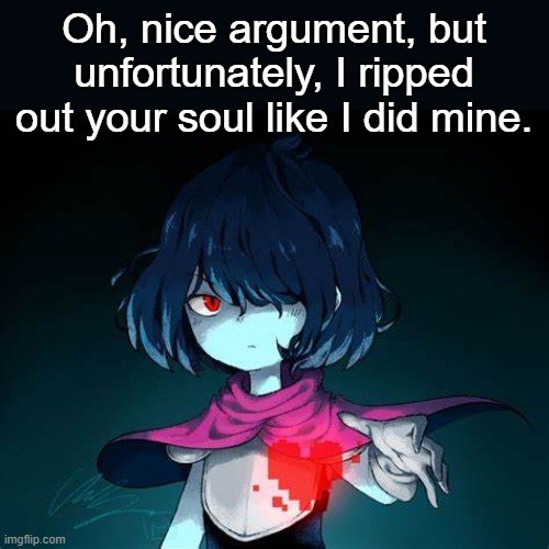 *rip* | Oh, nice argument, but unfortunately, I ripped out your soul like I did mine. | image tagged in kris | made w/ Imgflip meme maker