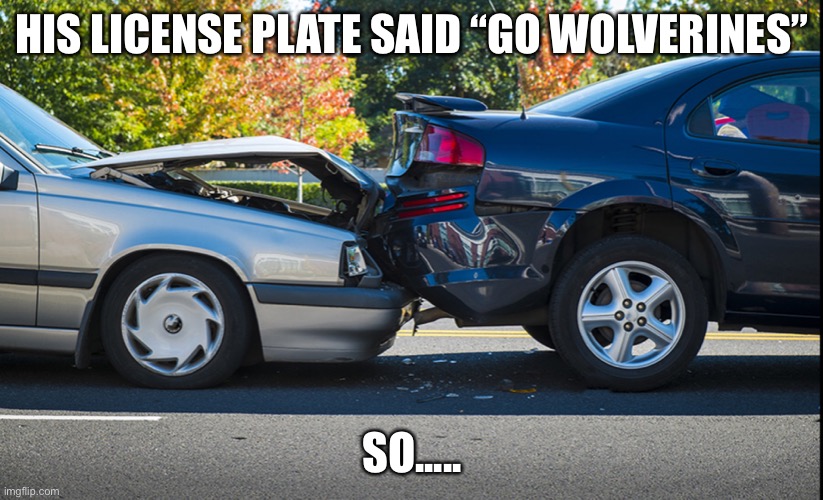 WOLVERINES MYST DIE | HIS LICENSE PLATE SAID “GO WOLVERINES”; SO..... | image tagged in duh | made w/ Imgflip meme maker