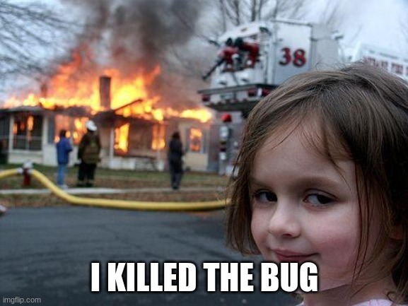 bugz | I KILLED THE BUG | image tagged in memes,disaster girl | made w/ Imgflip meme maker